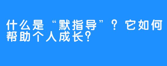 什么是“默指导”？它如何帮助个人成长？