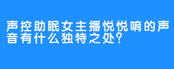 声控助眠女主播悦悦唷的声音有什么独特之处？