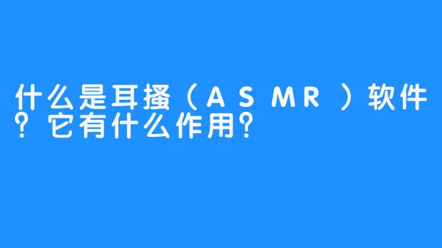 什么是耳搔（ASMR）软件？它有什么作用？