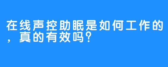 在线声控助眠是如何工作的，真的有效吗？