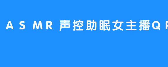 ASMR声控助眠女主播QP-哈哈