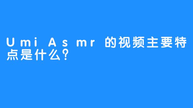 UmiAsmr的视频主要特点是什么？