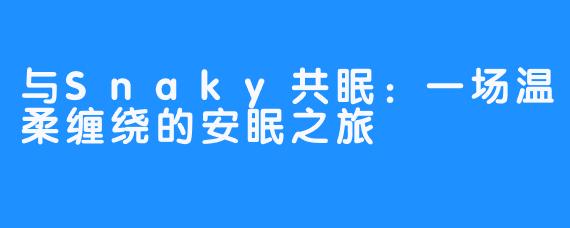 与Snaky共眠：一场温柔缠绕的安眠之旅
