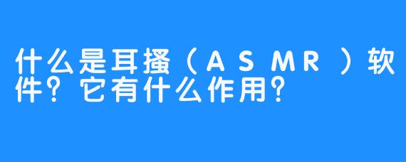 什么是耳搔（ASMR）软件？它有什么作用？