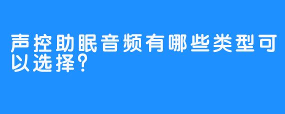 声控助眠音频有哪些类型可以选择？