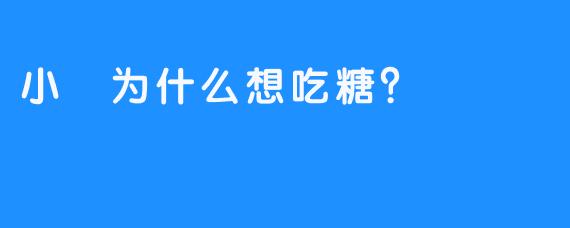 小婩为什么想吃糖？