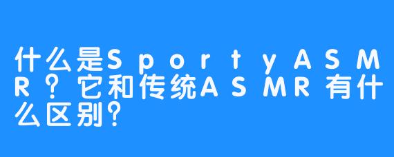 什么是SportyASMR？它和传统ASMR有什么区别？