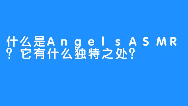 什么是AngelsASMR？它有什么独特之处？