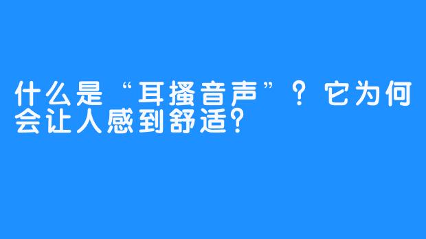 什么是“耳搔音声”？它为何会让人感到舒适？