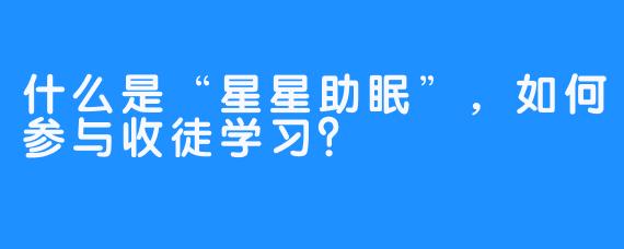 什么是“星星助眠”，如何参与收徒学习？