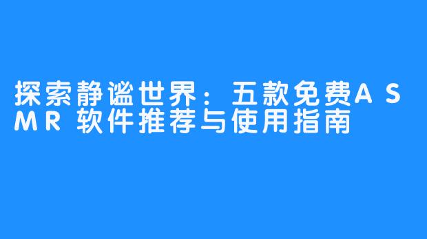 探索静谧世界：五款免费ASMR软件推荐与使用指南