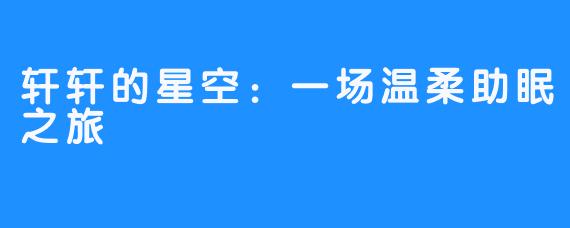 轩轩的星空：一场温柔助眠之旅
