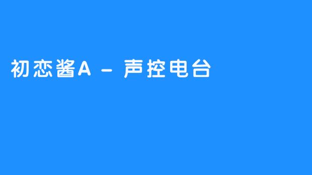 初恋酱A-声控电台