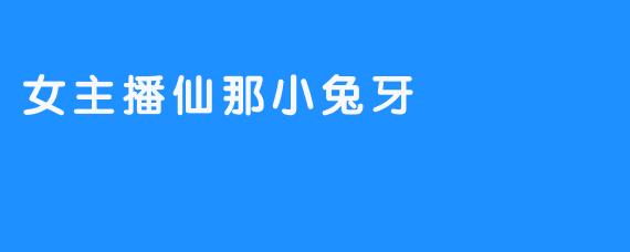 女主播仙那小兔牙