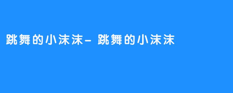 跳舞的小沫沫-跳舞的小沫沫