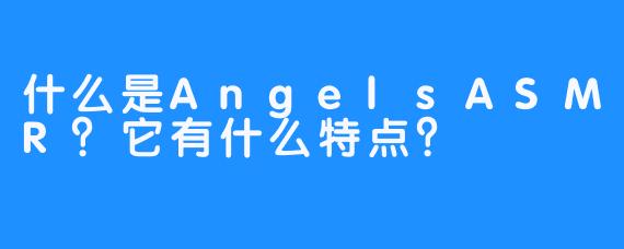 什么是AngelsASMR？它有什么特点？