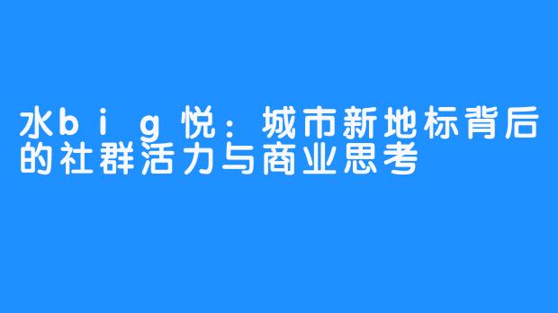 水big悦：城市新地标背后的社群活力与商业思考