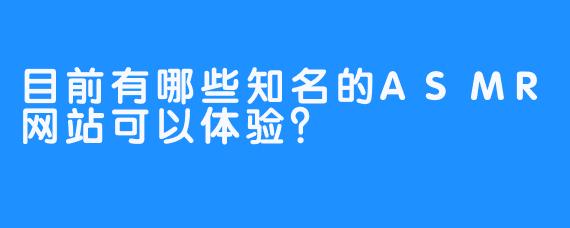 目前有哪些知名的ASMR网站可以体验？