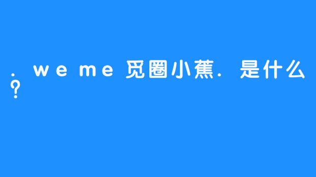 .weme觅圈小蕉.是什么?