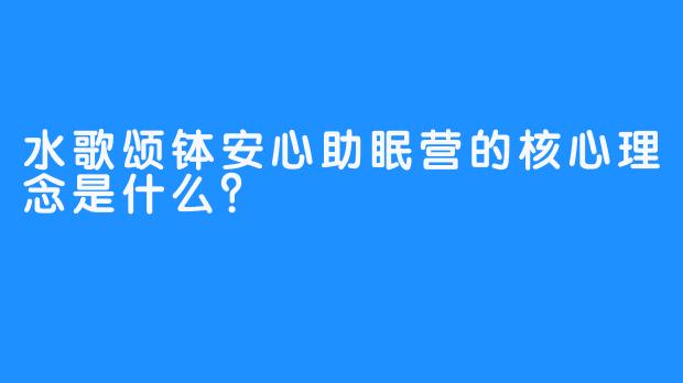 水歌颂钵安心助眠营的核心理念是什么？