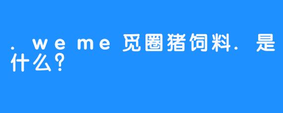 .weme觅圈猪饲料.是什么？