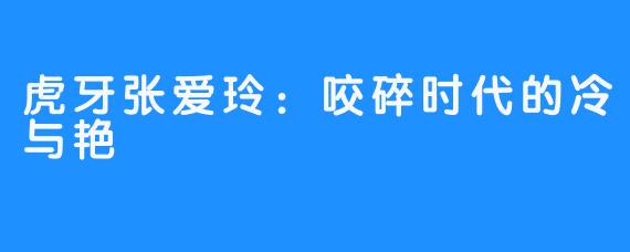 虎牙张爱玲：咬碎时代的冷与艳