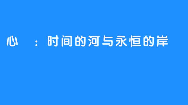 心玥：时间的河与永恒的岸