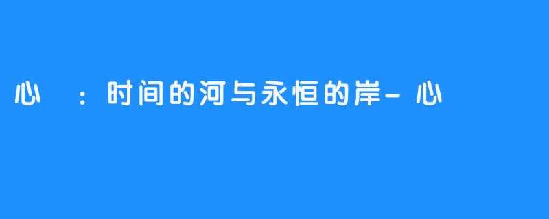 心玥：时间的河与永恒的岸-心玥