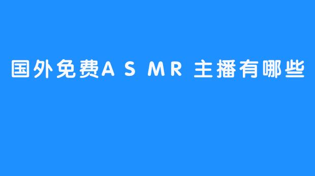 国外免费ASMR主播有哪些