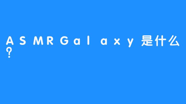 ASMRGalaxy是什么?