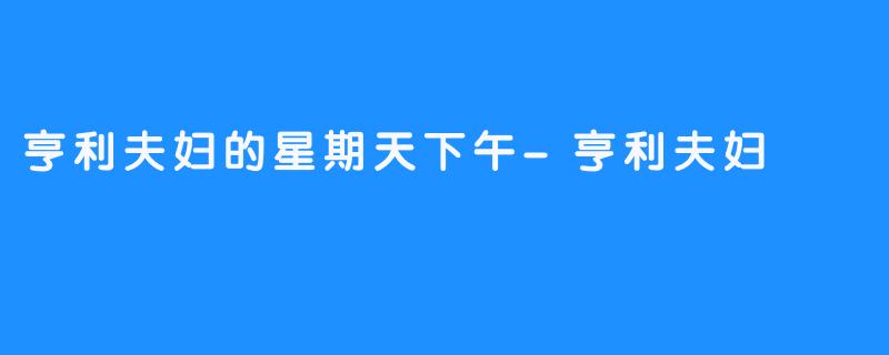 亨利夫妇的星期天下午-亨利夫妇