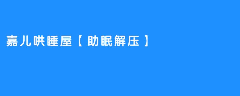 嘉儿哄睡屋【助眠解压】