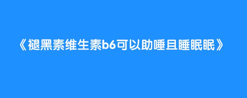 褪黑素维生素b6可以助唾且睡眠眠