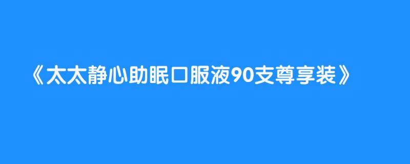 太太静心助眠口服液90支尊享装