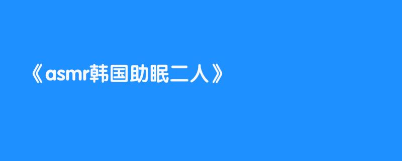 asmr韩国助眠二人