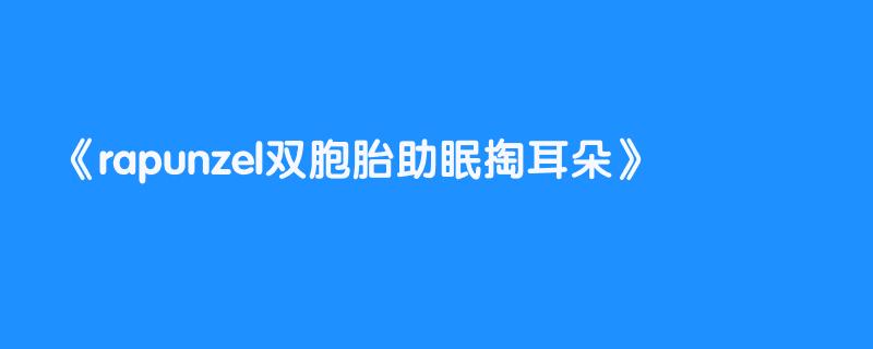 rapunzel双胞胎助眠掏耳朵
