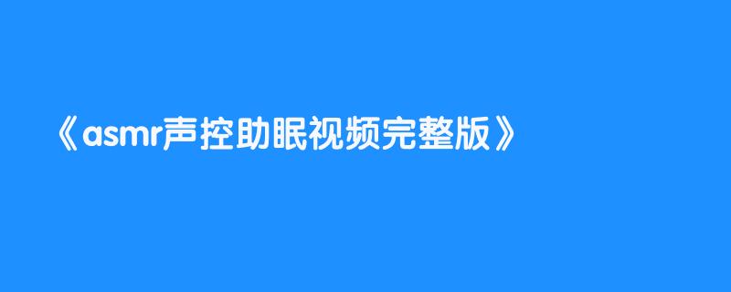 asmr声控助眠视频完整版