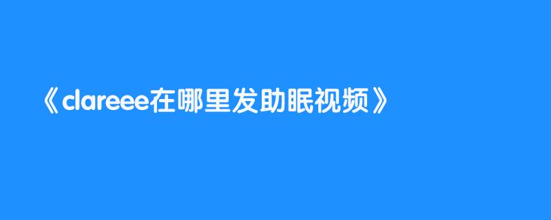 clareee在哪里发助眠视频