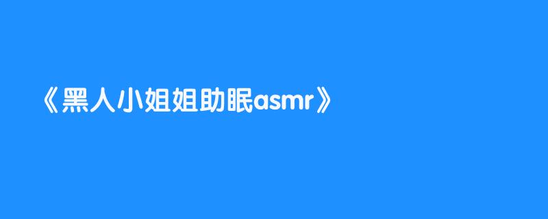 黑人小姐姐助眠asmr