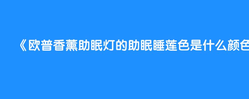 欧普香薰助眠灯的助眠睡莲色是什么颜色