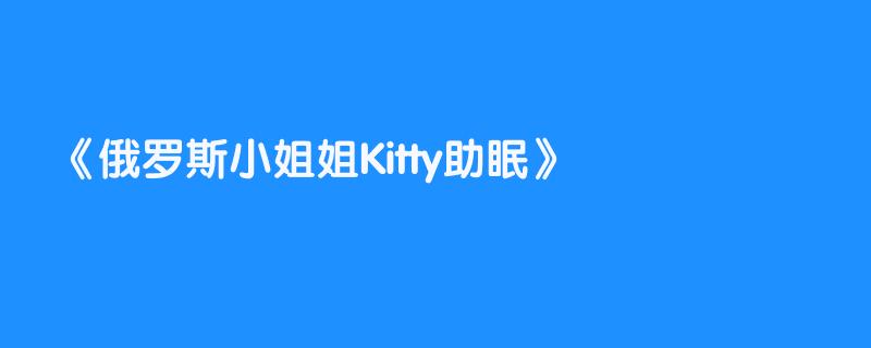 俄罗斯小姐姐Kitty助眠