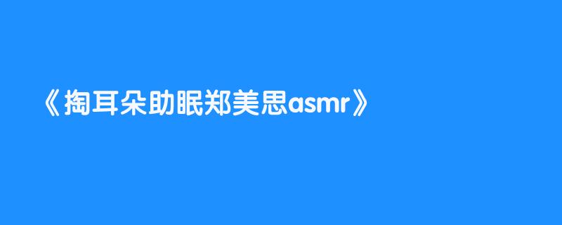 掏耳朵助眠郑美思asmr