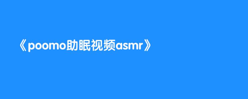 poomo助眠视频asmr