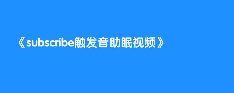 subscribe触发音助眠视频