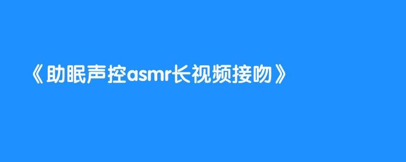助眠声控asmr长视频接吻
