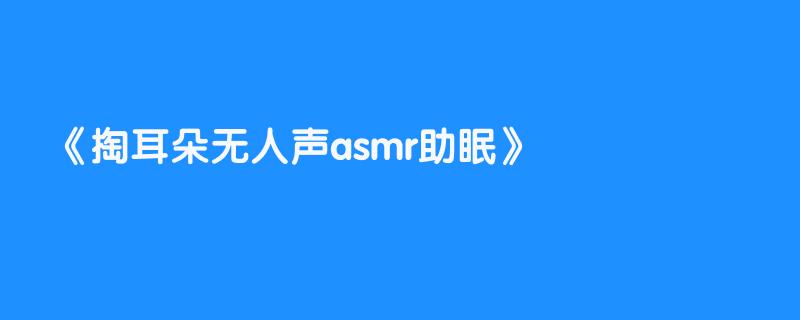 掏耳朵无人声asmr助眠