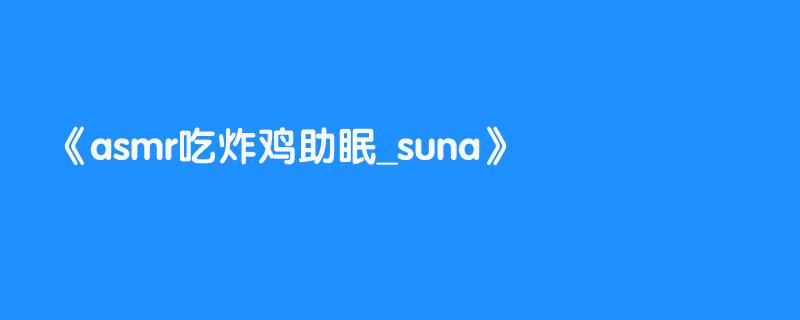 asmr吃炸鸡助眠_suna