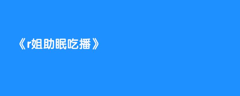 r姐助眠吃播