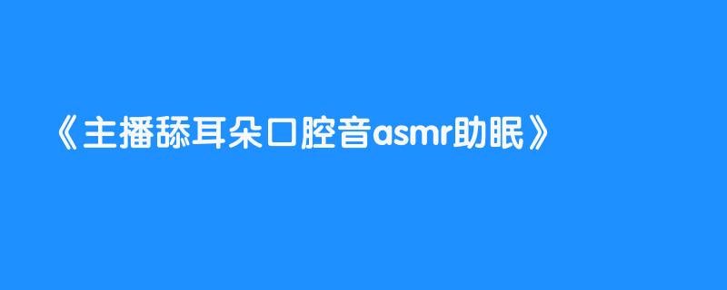 主播舔耳朵口腔音asmr助眠