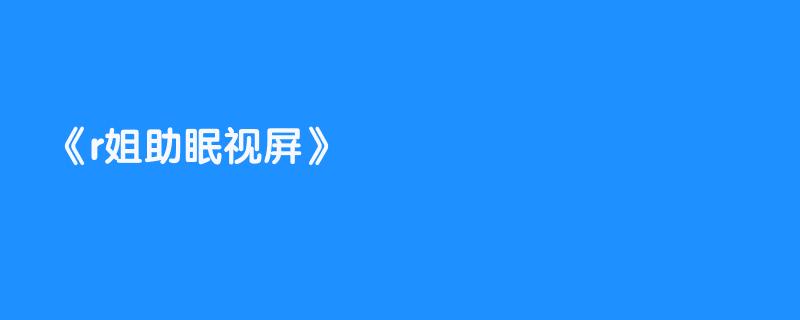 r姐助眠视屏